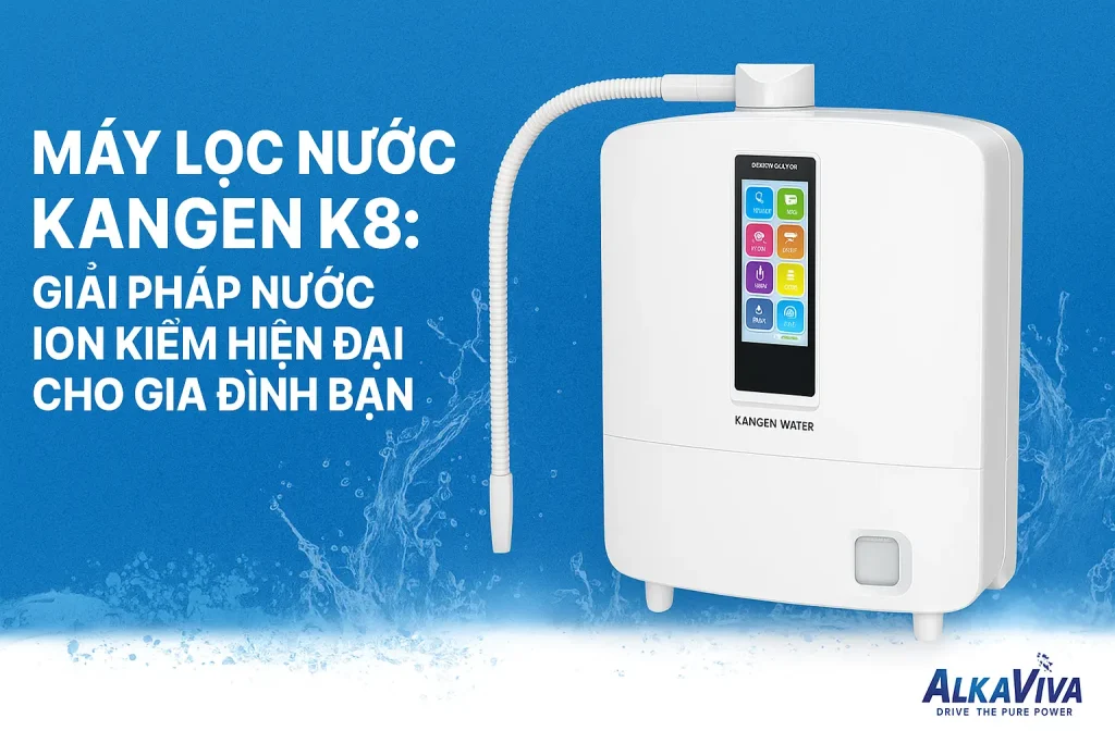 Máy lọc nước Kangen K8: Giải pháp nước ion kiềm hiện đại cho gia đình bạn
